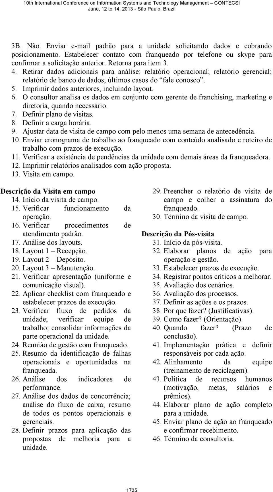 Imprimir dados anteriores, incluindo layout. 6. O consultor analisa os dados em conjunto com gerente de franchising, marketing e diretoria, quando necessário. 7. Definir plano de visitas. 8.