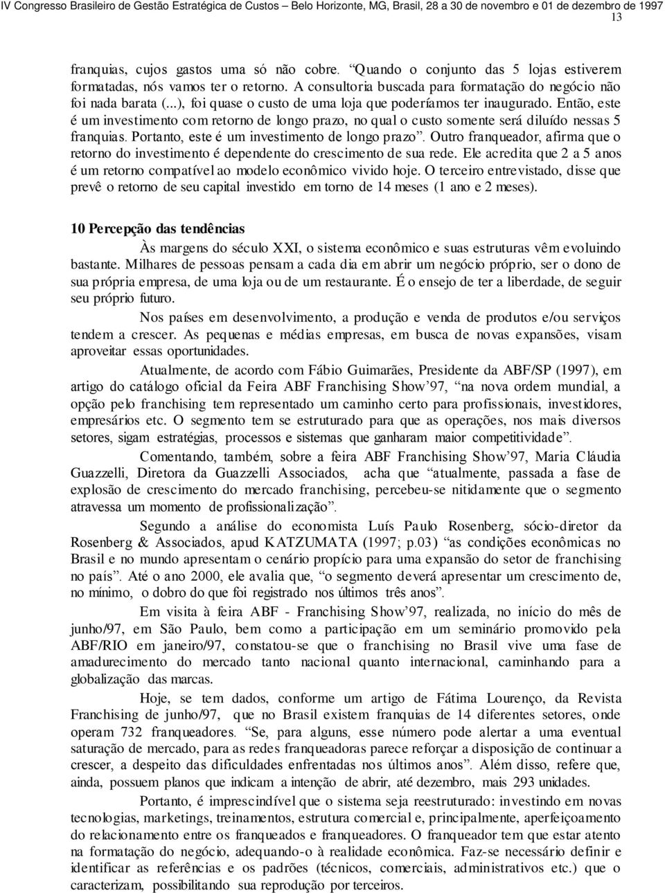 Portanto, este é um investimento de longo prazo. Outro franqueador, afirma que o retorno do investimento é dependente do crescimento de sua rede.