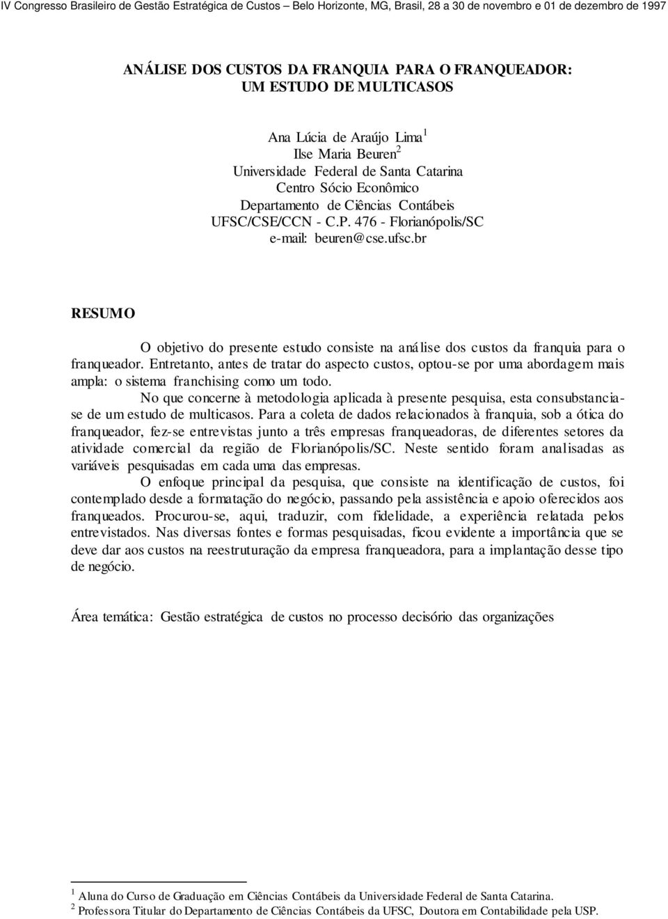 Entretanto, antes de tratar do aspecto custos, optou-se por uma abordagem mais ampla: o sistema franchising como um todo.