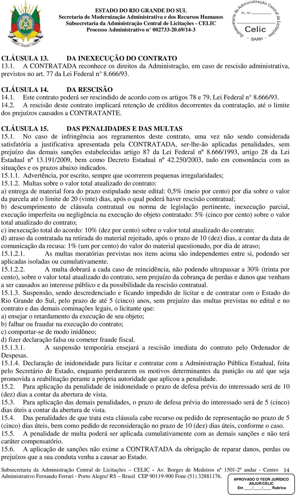 A rescisão deste contrato implicará retenção de créditos decorrentes da contratação, até o limite dos prejuízos causados a CONTRATANTE. CLÁUSULA 15