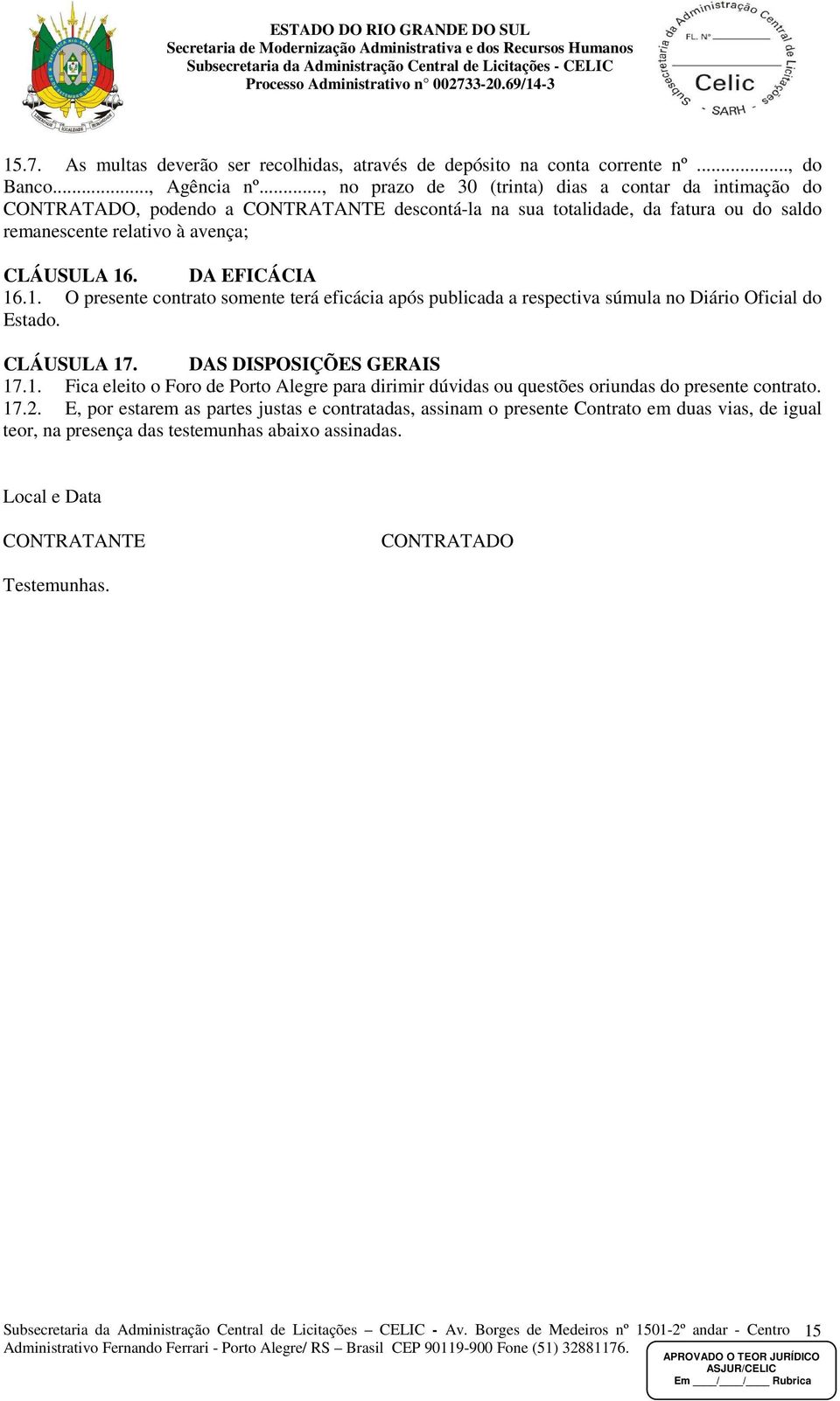 DA EFICÁCIA 16.1. O presente contrato somente terá eficácia após publicada a respectiva súmula no Diário Oficial do Estado. CLÁUSULA 17. DAS DISPOSIÇÕES GERAIS 17.1. Fica eleito o Foro de Porto Alegre para dirimir dúvidas ou questões oriundas do presente contrato.