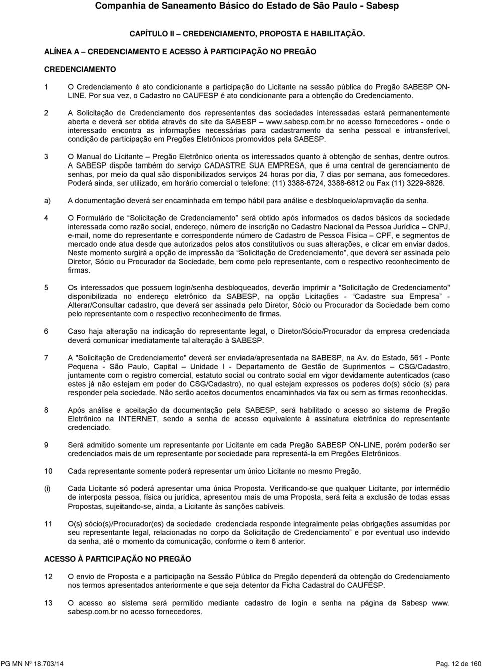 Por sua vez, o Cadastro no CAUFESP é ato condicionante para a obtenção do Credenciamento.