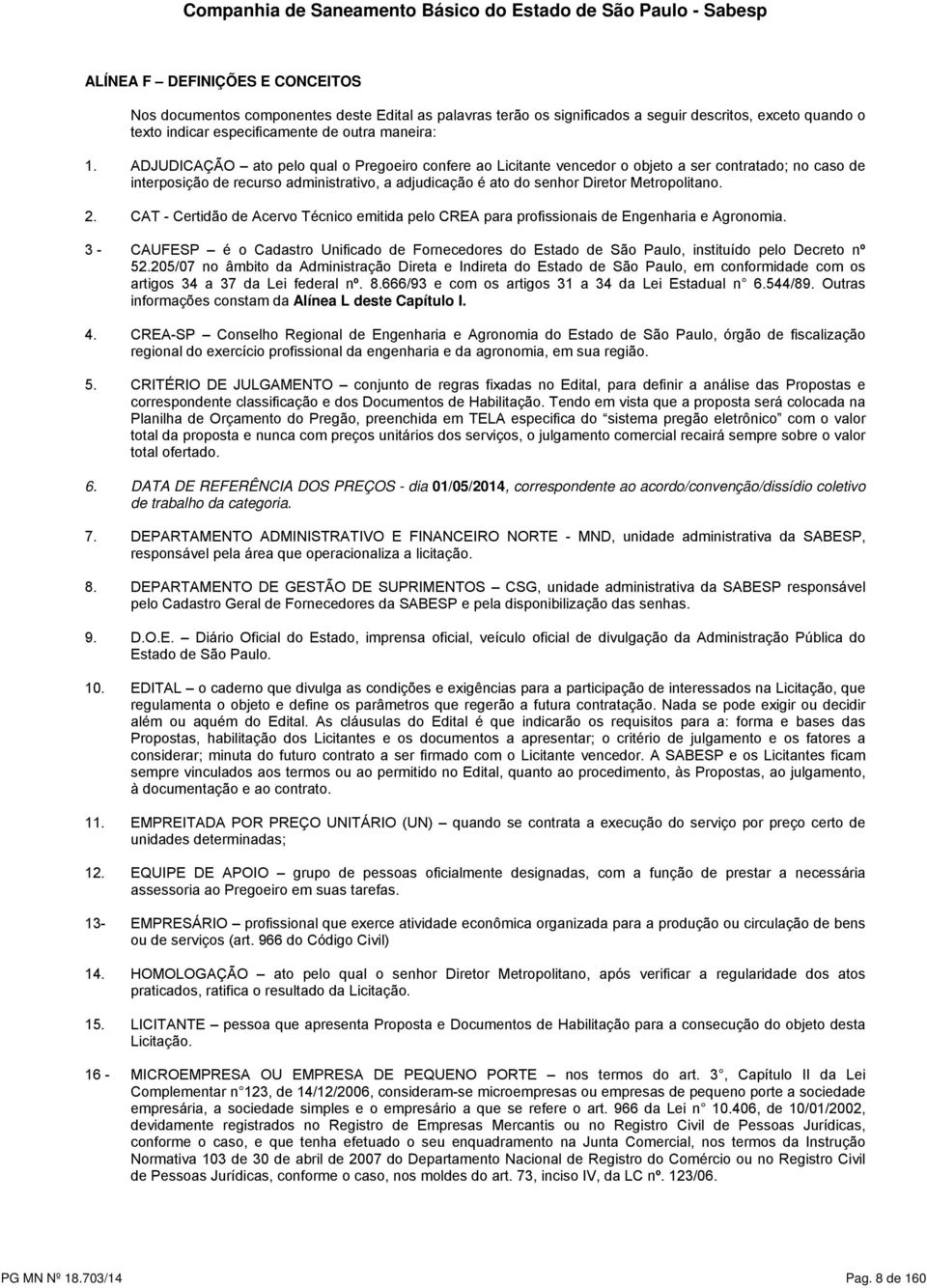 ADJUDICAÇÃO ato pelo qual o Pregoeiro confere ao Licitante vencedor o objeto a ser contratado; no caso de interposição de recurso administrativo, a adjudicação é ato do senhor Diretor Metropolitano.