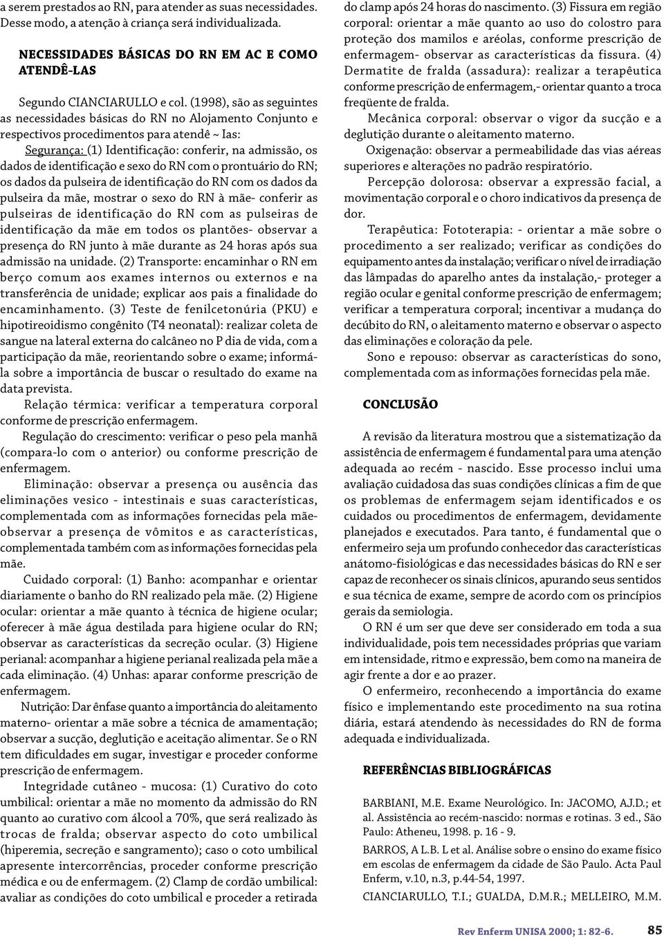 identificação e sexo do RN com o prontuário do RN; os dados da pulseira de identificação do RN com os dados da pulseira da mãe, mostrar o sexo do RN à mãe- conferir as pulseiras de identificação do