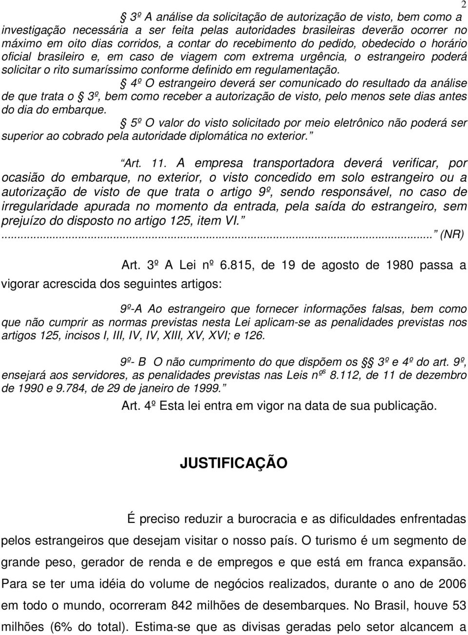 4º O estrangeiro deverá ser comunicado do resultado da análise de que trata o 3º, bem como receber a autorização de visto, pelo menos sete dias antes do dia do embarque.