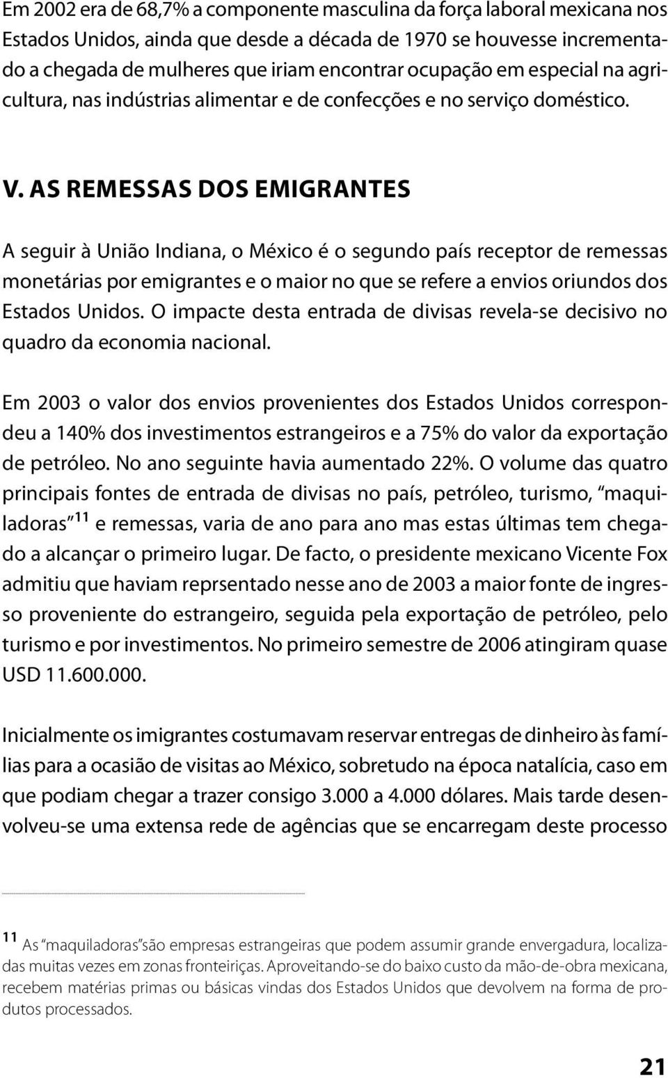 As remessas dos emigrantes A seguir à União Indiana, o México é o segundo país receptor de remessas monetárias por emigrantes e o maior no que se refere a envios oriundos dos Estados Unidos.