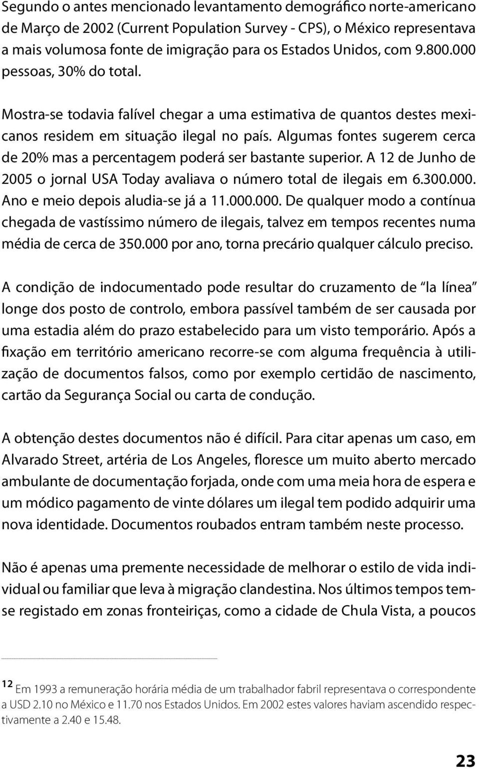 Algumas fontes sugerem cerca de 20% mas a percentagem poderá ser bastante superior. A 12 de Junho de 2005 o jornal USA Today avaliava o número total de ilegais em 6.300.000.