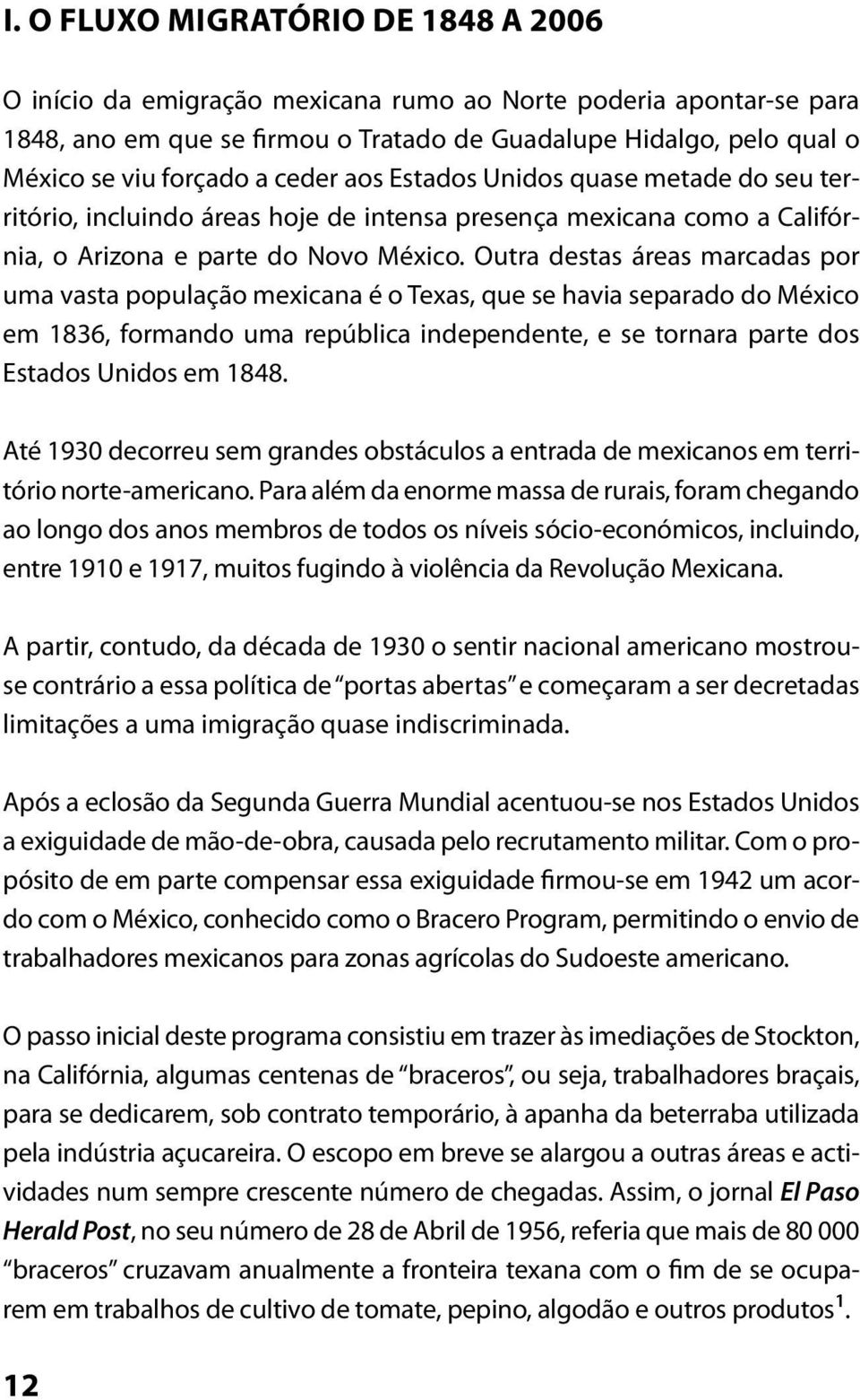 Outra destas áreas marcadas por uma vasta população mexicana é o Texas, que se havia separado do México em 1836, formando uma república independente, e se tornara parte dos Estados Unidos em 1848.