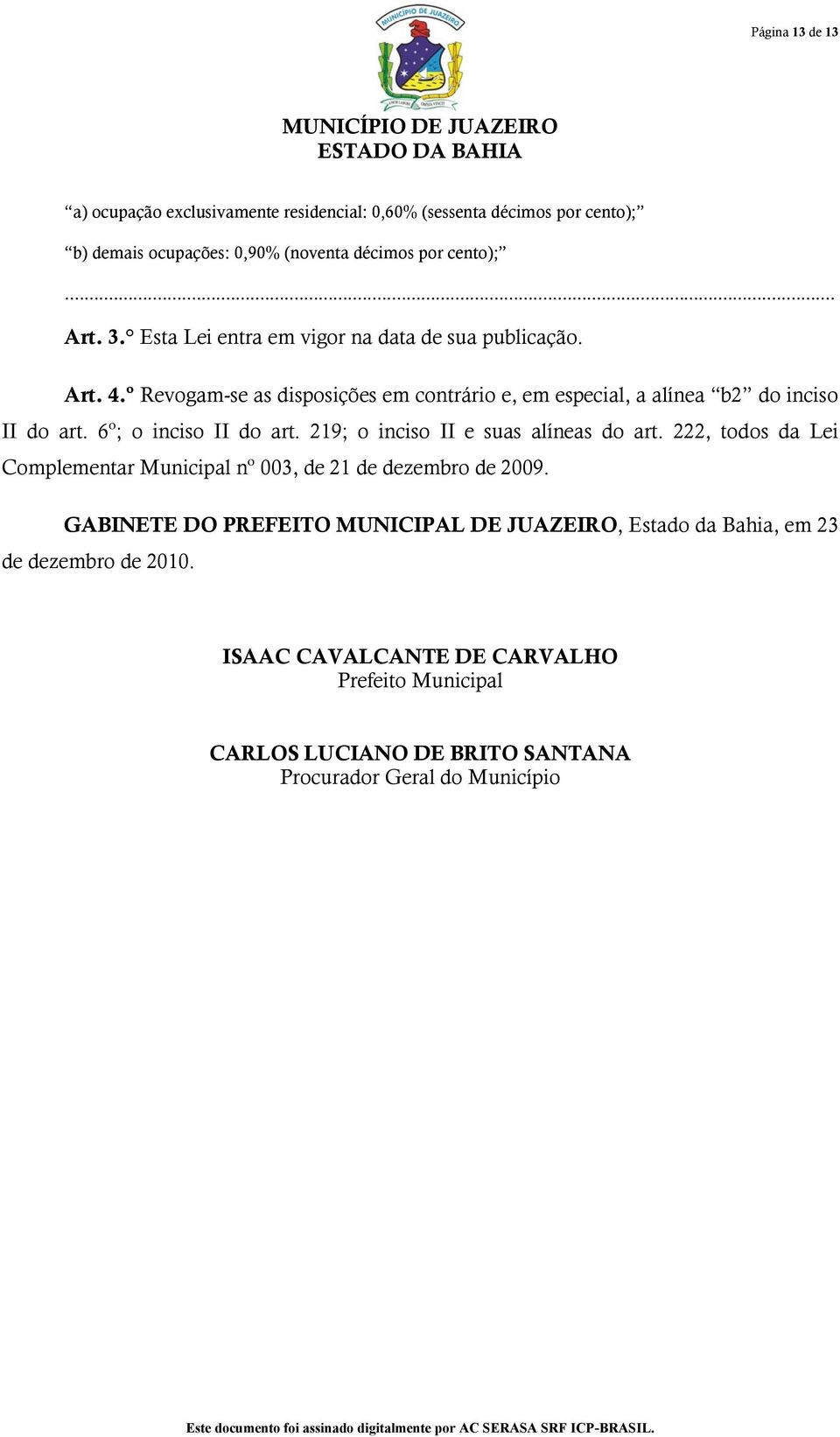 6º; o inciso II do art. 219; o inciso II e suas alíneas do art. 222, todos da Lei Complementar Municipal nº 003, de 21 de dezembro de 2009.