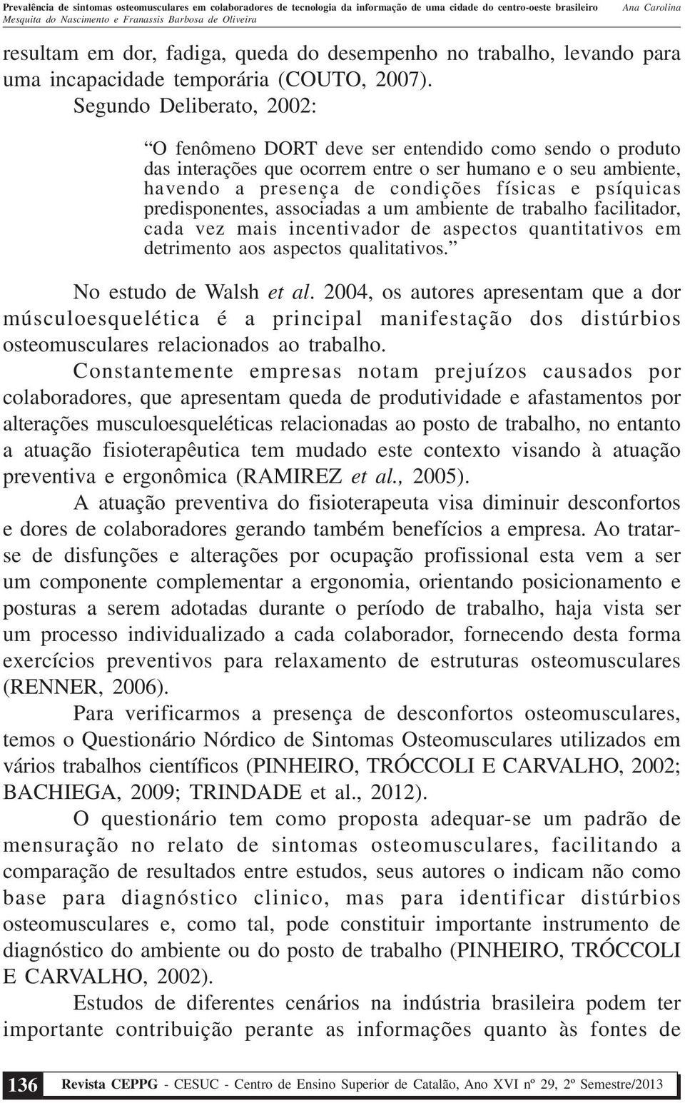 predisponentes, associadas a um ambiente de trabalho facilitador, cada vez mais incentivador de aspectos quantitativos em detrimento aos aspectos qualitativos. No estudo de Walsh et al.