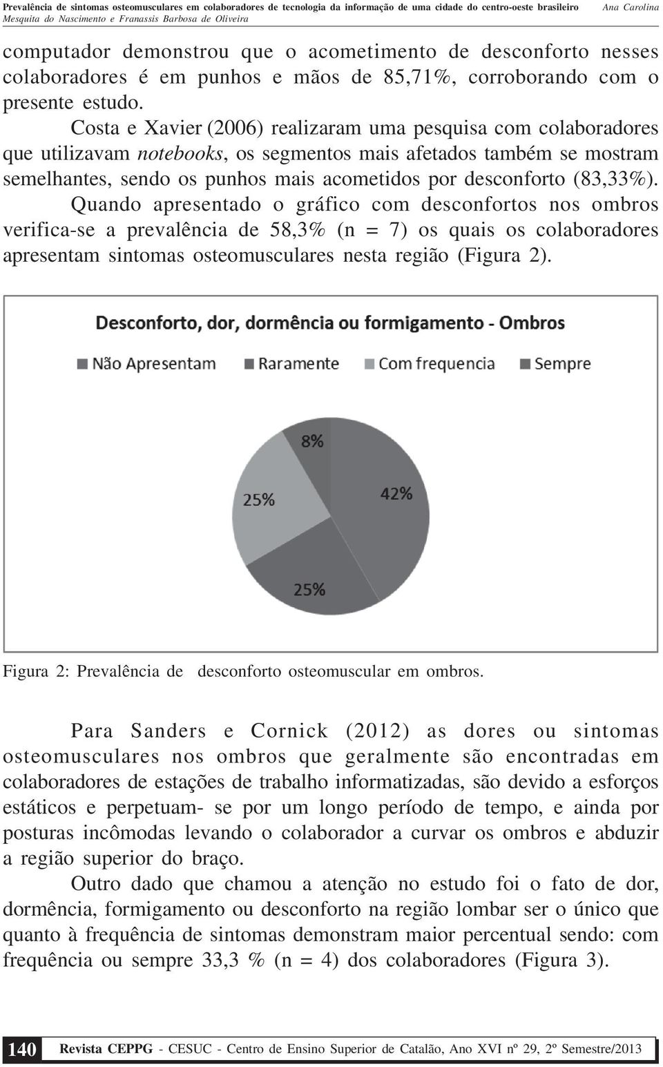 (83,33%). Quando apresentado o gráfico com desconfortos nos ombros verifica-se a prevalência de 58,3% (n = 7) os quais os colaboradores apresentam sintomas osteomusculares nesta região (Figura 2).