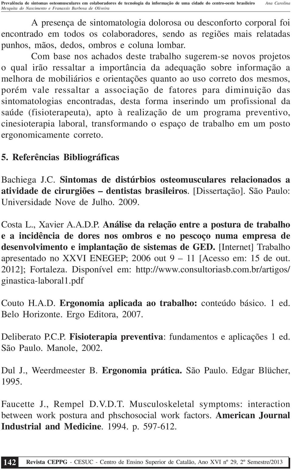 mesmos, porém vale ressaltar a associação de fatores para diminuição das sintomatologias encontradas, desta forma inserindo um profissional da saúde (fisioterapeuta), apto à realização de um programa