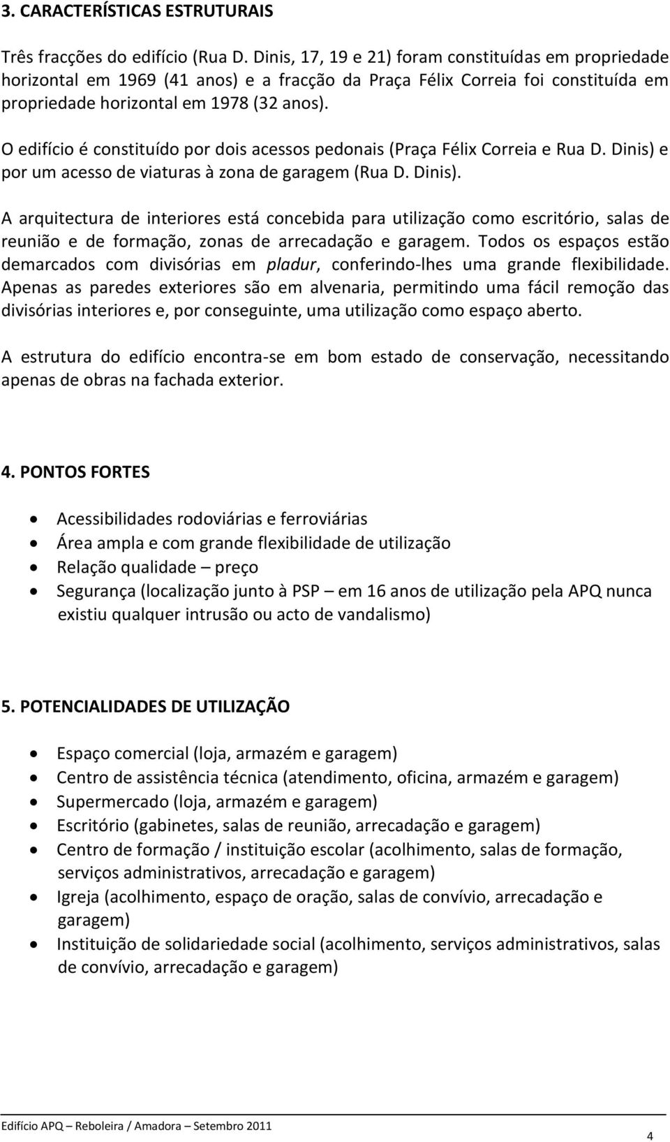 O edifício é constituído por dois acessos pedonais (Praça Félix Correia e Rua D. Dinis) 