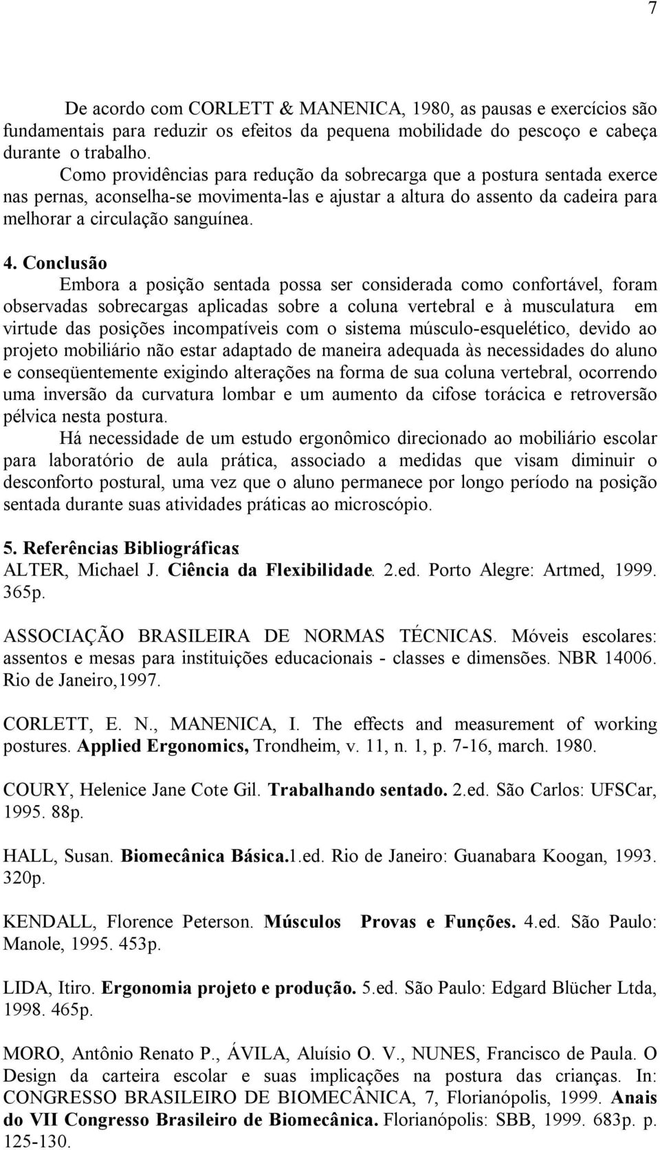 Conclusão Embora a posição sentada possa ser considerada como confortável, foram observadas sobrecargas aplicadas sobre a coluna vertebral e à musculatura em virtude das posições incompatíveis com o