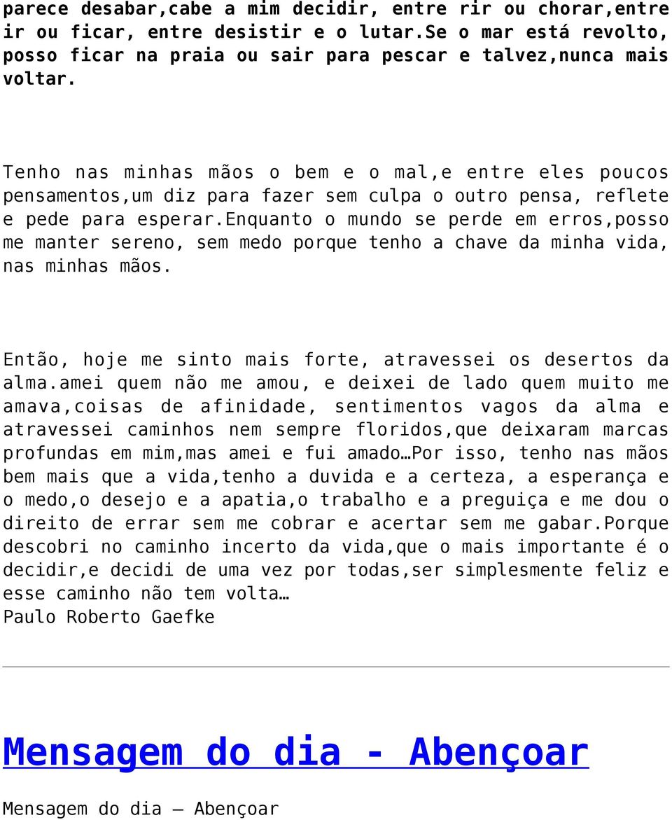 enquanto o mundo se perde em erros,posso me manter sereno, sem medo porque tenho a chave da minha vida, nas minhas mãos. Então, hoje me sinto mais forte, atravessei os desertos da alma.