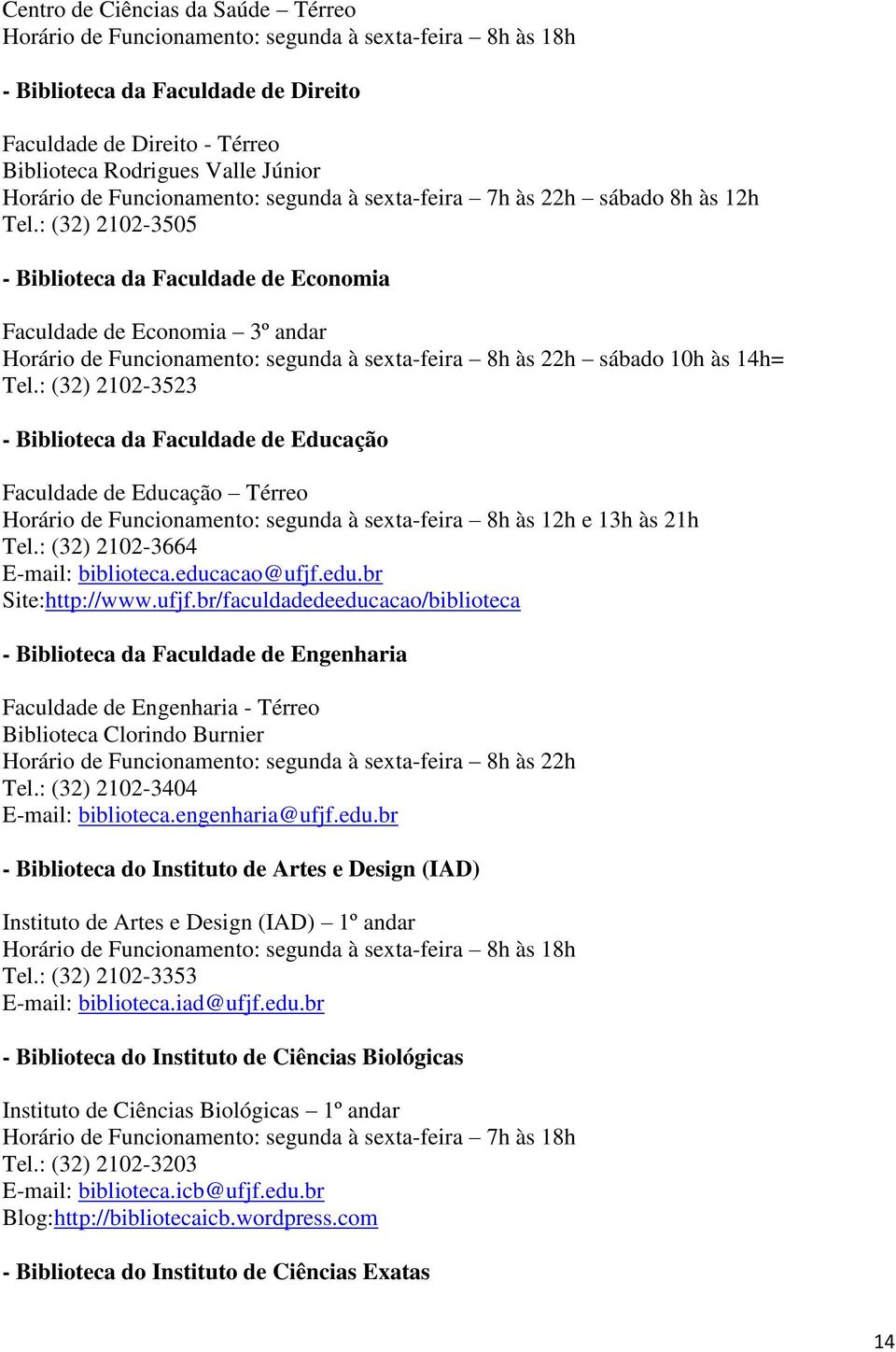 : (32) 2102-3505 - Biblioteca da Faculdade de Economia Faculdade de Economia 3º andar Horário de Funcionamento: segunda à sexta-feira 8h às 22h sábado 10h às 14h= Tel.