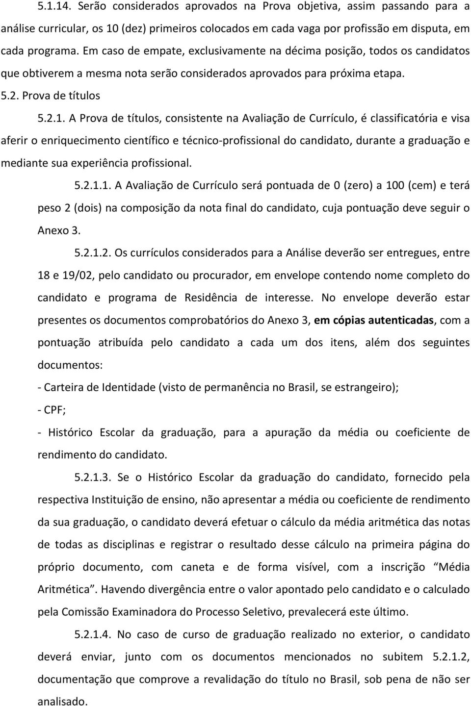 A Prova de títulos, consistente na Avaliação de Currículo, é classificatória e visa aferir o enriquecimento científico e técnico-profissional do candidato, durante a graduação e mediante sua