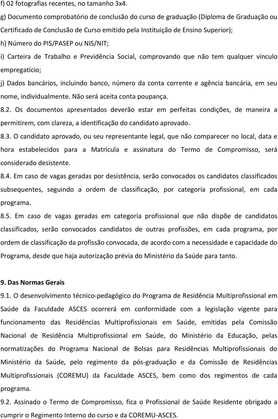 NIS/NIT; i) Carteira de Trabalho e Previdência Social, comprovando que não tem qualquer vínculo empregatício; j) Dados bancários, incluindo banco, número da conta corrente e agência bancária, em seu