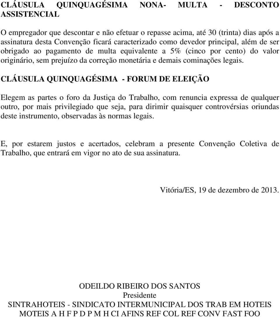 CLÁUSULA QUINQUAGÉSIMA - FORUM DE ELEIÇÃO Elegem as partes o foro da Justiça do Trabalho, com renuncia expressa de qualquer outro, por mais privilegiado que seja, para dirimir quaisquer controvérsias