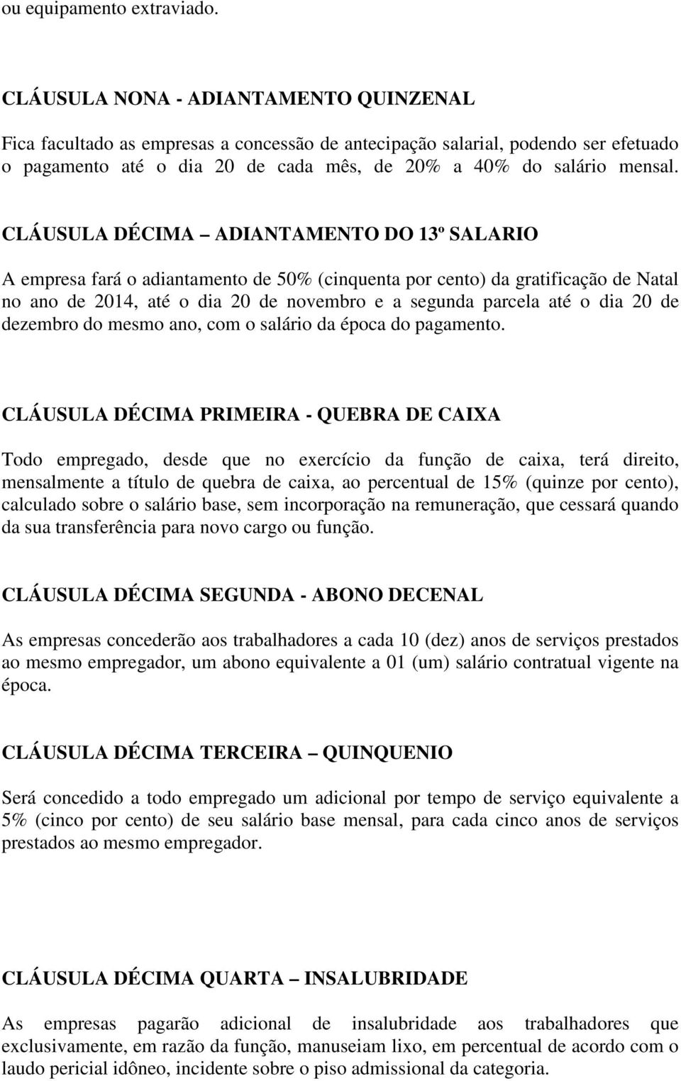 CLÁUSULA DÉCIMA ADIANTAMENTO DO 13º SALARIO A empresa fará o adiantamento de 50% (cinquenta por cento) da gratificação de Natal no ano de 2014, até o dia 20 de novembro e a segunda parcela até o dia