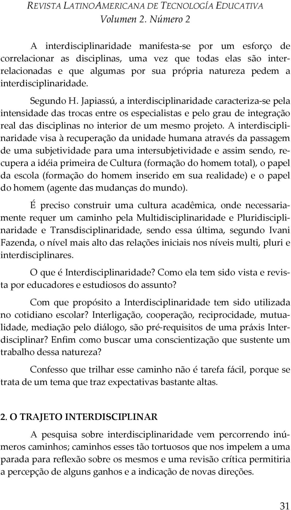 A interdisciplinaridade visa à recuperação da unidade humana através da passagem de uma subjetividade para uma intersubjetividade e assim sendo, recupera a idéia primeira de Cultura (formação do