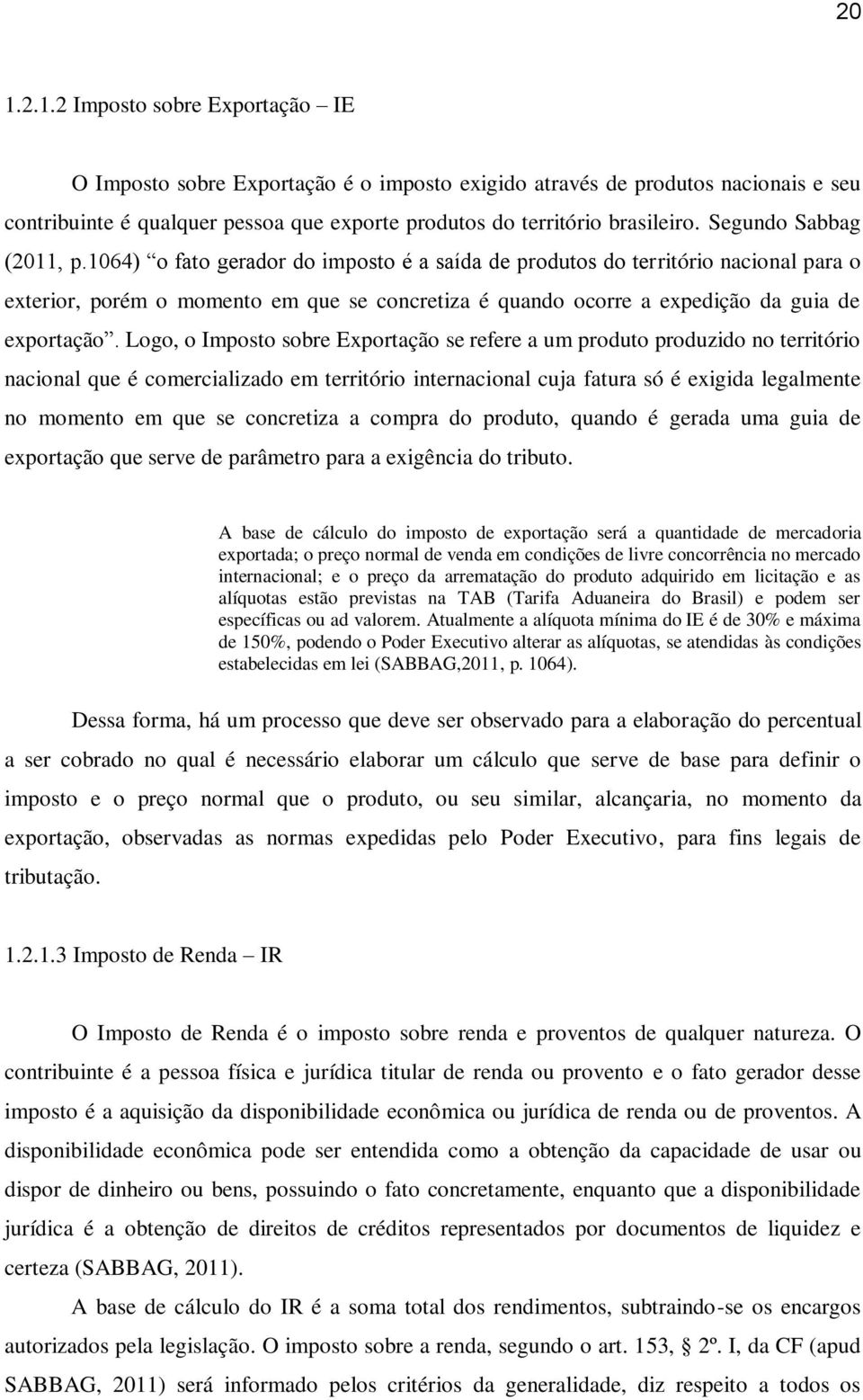 1064) o fato gerador do imposto é a saída de produtos do território nacional para o exterior, porém o momento em que se concretiza é quando ocorre a expedição da guia de exportação.