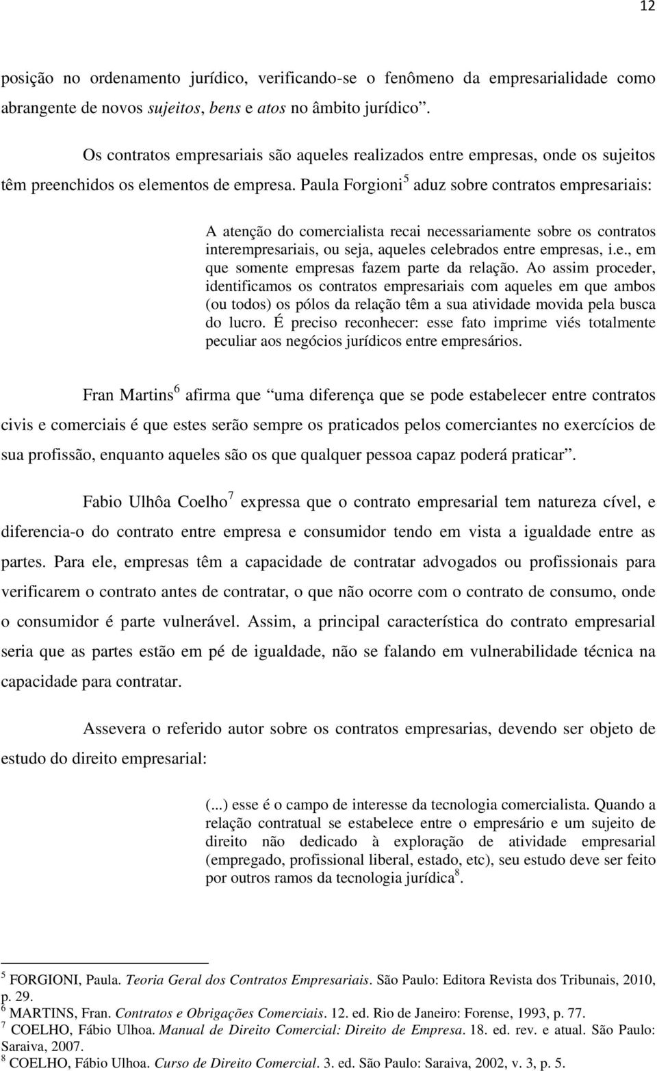 Paula Forgioni 5 aduz sobre contratos empresariais: A atenção do comercialista recai necessariamente sobre os contratos interempresariais, ou seja, aqueles celebrados entre empresas, i.e., em que somente empresas fazem parte da relação.