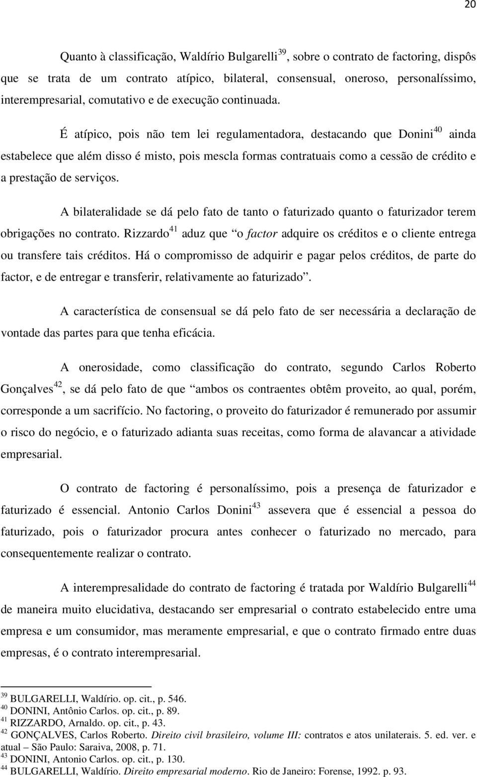 É atípico, pois não tem lei regulamentadora, destacando que Donini 40 ainda estabelece que além disso é misto, pois mescla formas contratuais como a cessão de crédito e a prestação de serviços.