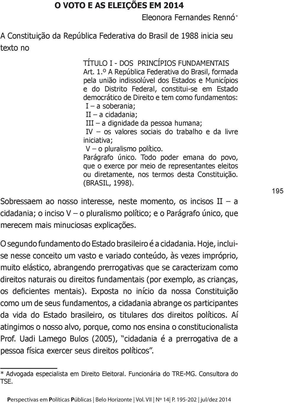 º A República Federativa do Brasil, formada pela união indissolúvel dos Estados e Municípios e do Distrito Federal, constitui-se em Estado democrático de Direito e tem como fundamentos: I a