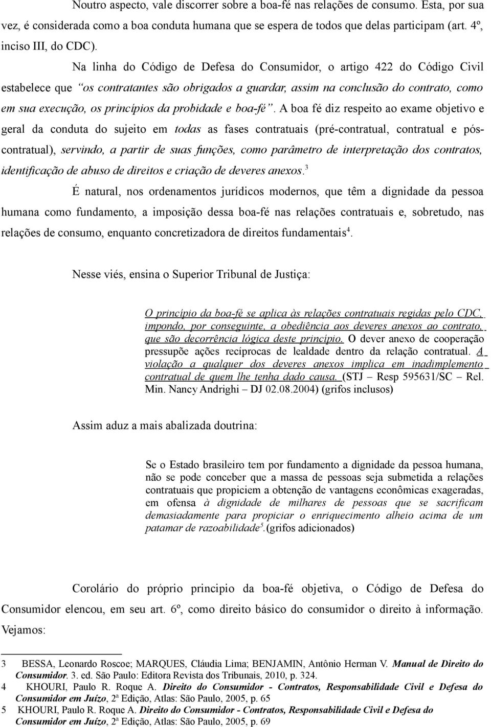 Na linha do Código de Defesa do Consumidor, o artigo 422 do Código Civil estabelece que os contratantes são obrigados a guardar, assim na conclusão do contrato, como em sua execução, os princípios da