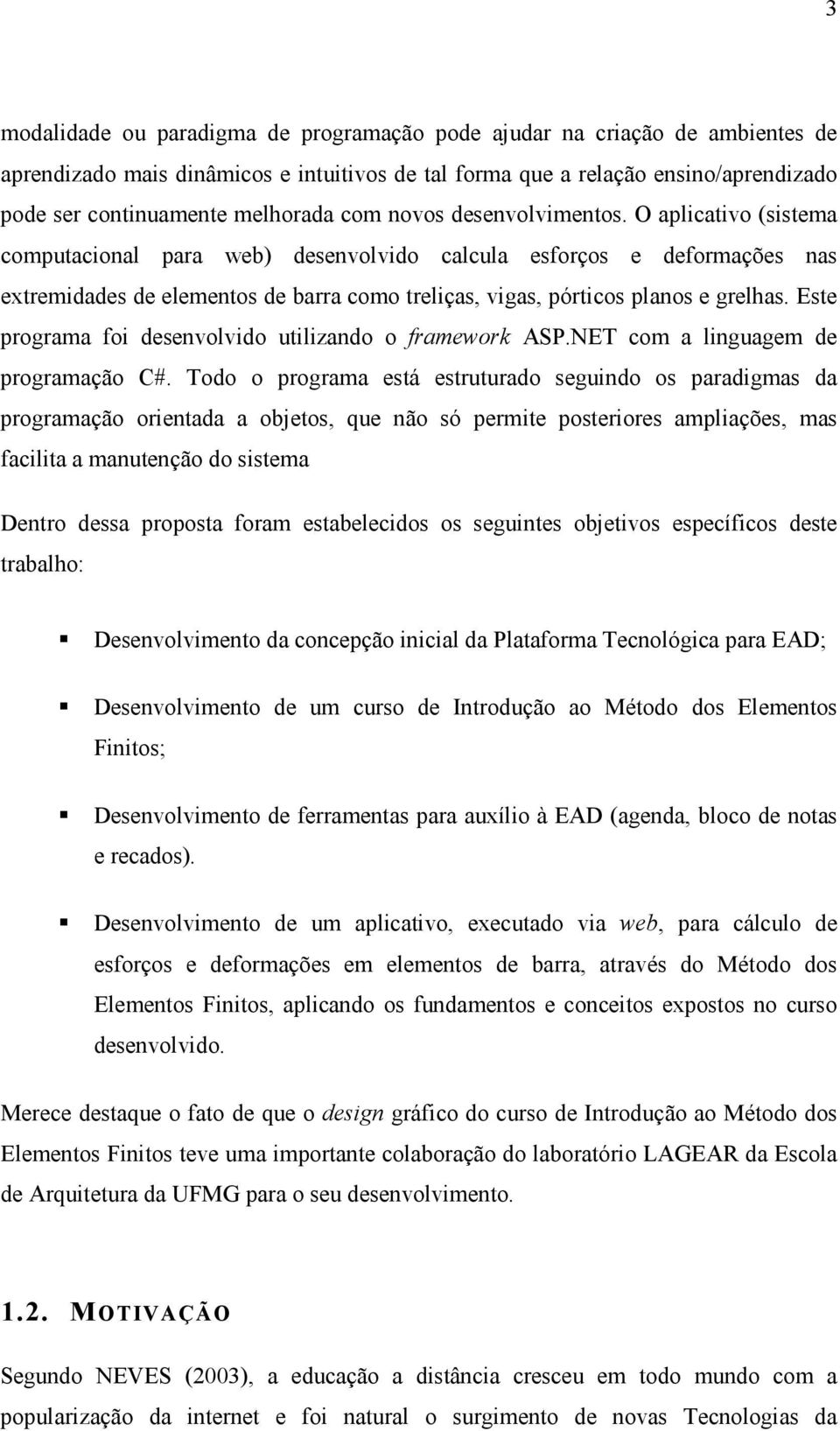 O aplicativo (sistema computacional para web) desenvolvido calcula esforços e deformações nas extremidades de elementos de barra como treliças, vigas, pórticos planos e grelhas.