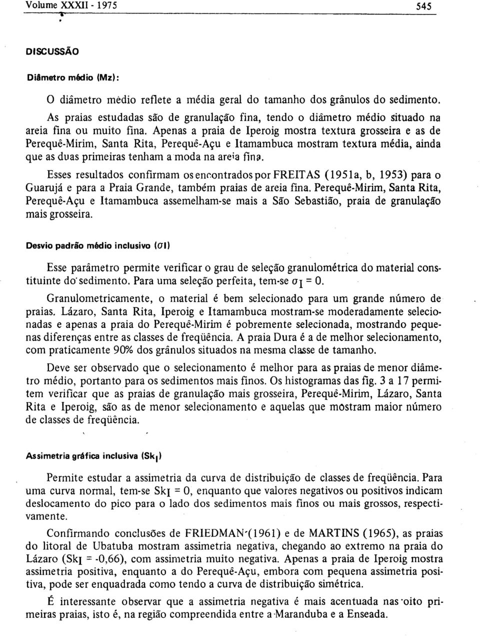 Apenas a praia de Iperoig mostra textura grosseira e as de Perequê-Mirim, Santa Rita, Perequê-Açu e Itamambuca mostram textura média, ainda que as duas primeiras tenham a moda na are*a fina.