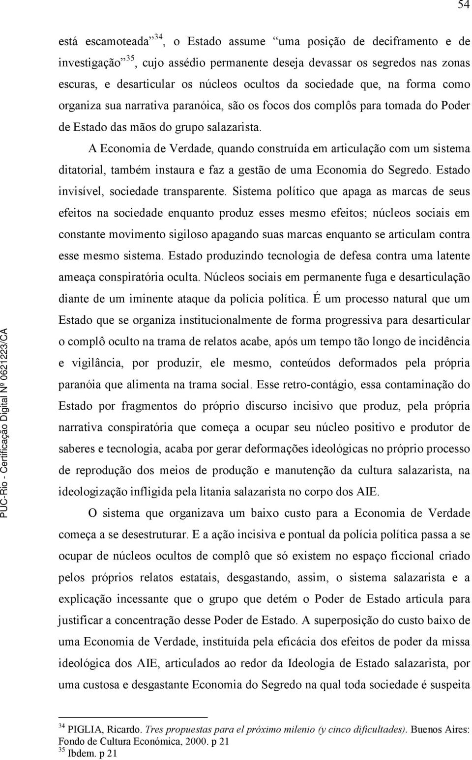 A Economia de Verdade, quando construída em articulação com um sistema ditatorial, também instaura e faz a gestão de uma Economia do Segredo. Estado invisível, sociedade transparente.