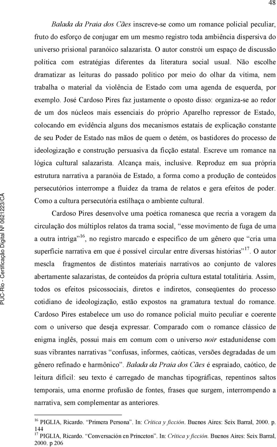 Não escolhe dramatizar as leituras do passado político por meio do olhar da vítima, nem trabalha o material da violência de Estado com uma agenda de esquerda, por exemplo.