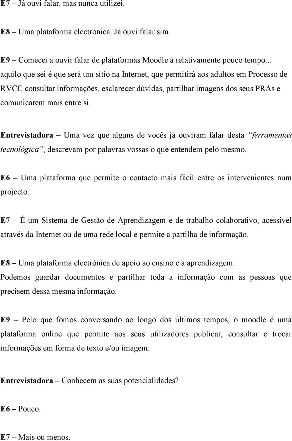 Entrevistadora Uma vez que alguns de vocês já ouviram falar desta ferramentas tecnológica, descrevam por palavras vossas o que entendem pelo mesmo.