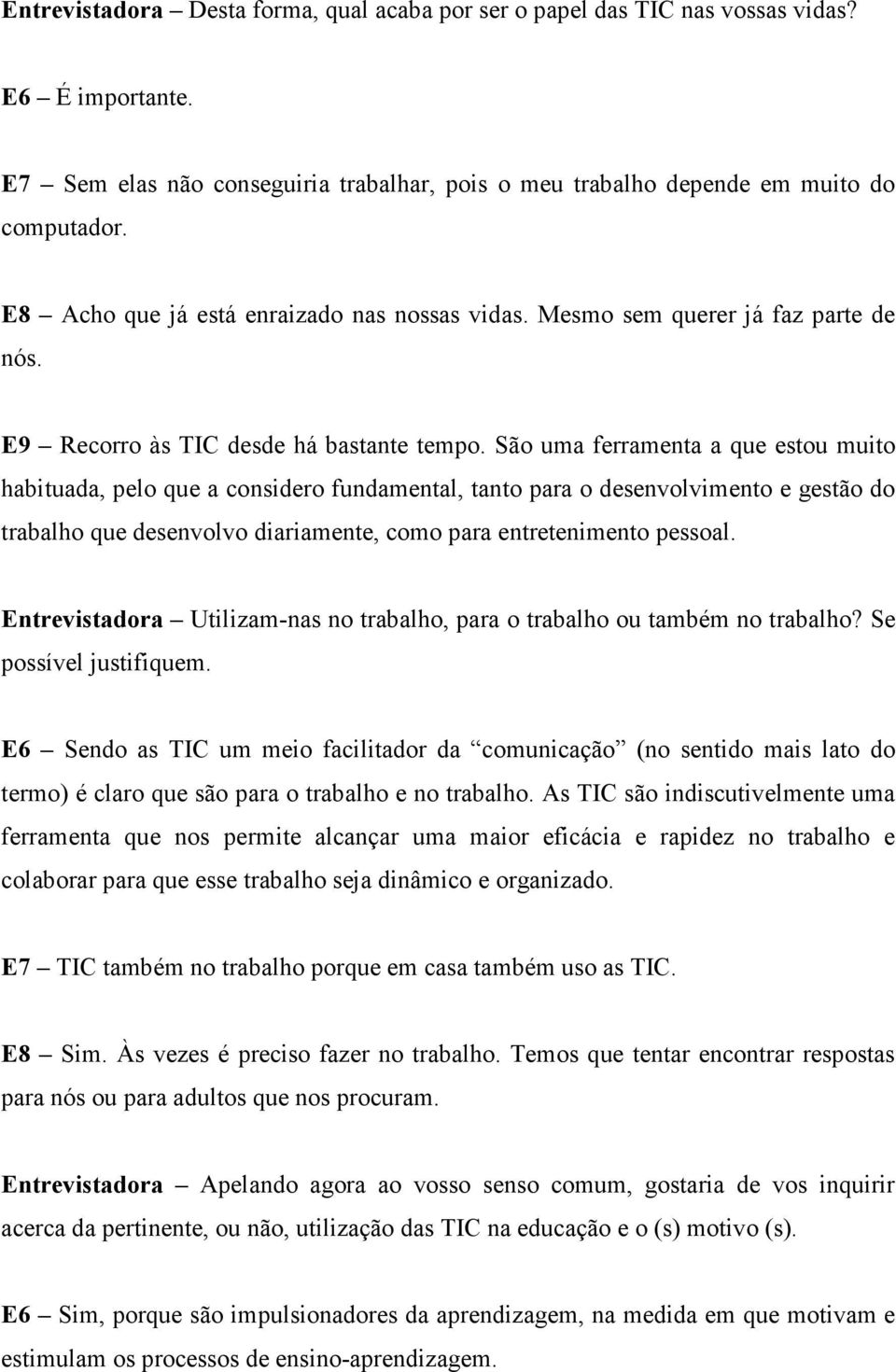 São uma ferramenta a que estou muito habituada, pelo que a considero fundamental, tanto para o desenvolvimento e gestão do trabalho que desenvolvo diariamente, como para entretenimento pessoal.