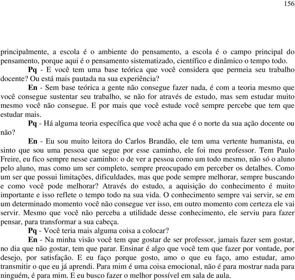 En - Sem base teórica a gente não consegue fazer nada, é com a teoria mesmo que você consegue sustentar seu trabalho, se não for através de estudo, mas sem estudar muito mesmo você não consegue.