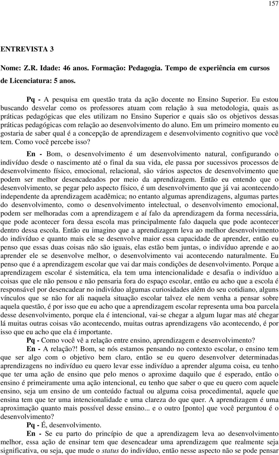 pedagógicas com relação ao desenvolvimento do aluno. Em um primeiro momento eu gostaria de saber qual é a concepção de aprendizagem e desenvolvimento cognitivo que você tem. Como você percebe isso?