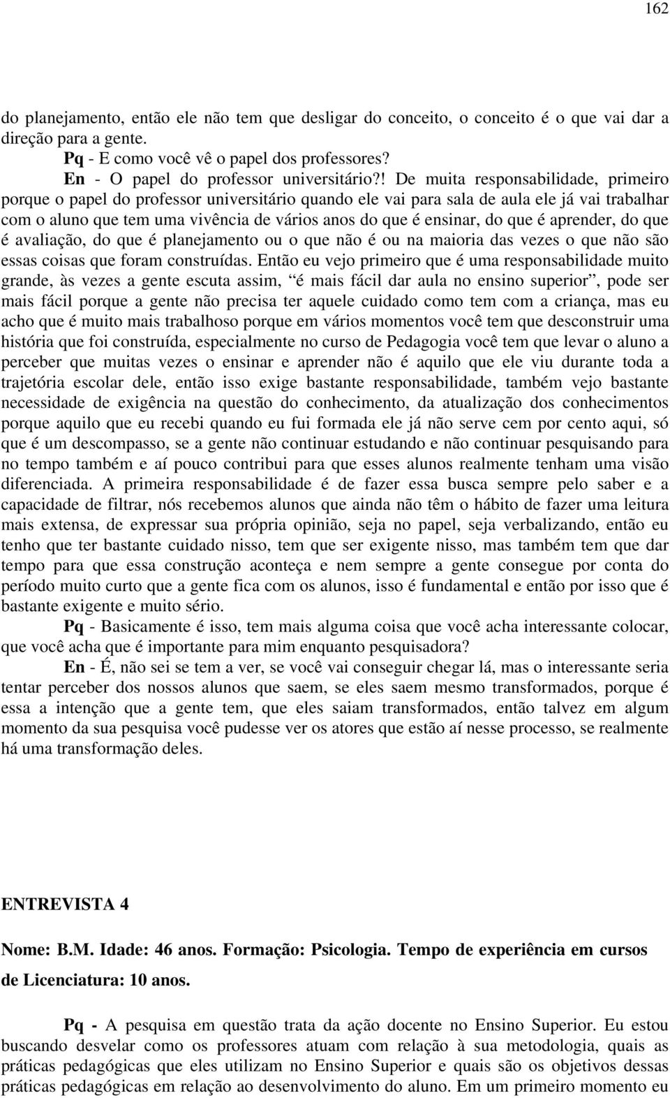 ! De muita responsabilidade, primeiro porque o papel do professor universitário quando ele vai para sala de aula ele já vai trabalhar com o aluno que tem uma vivência de vários anos do que é ensinar,