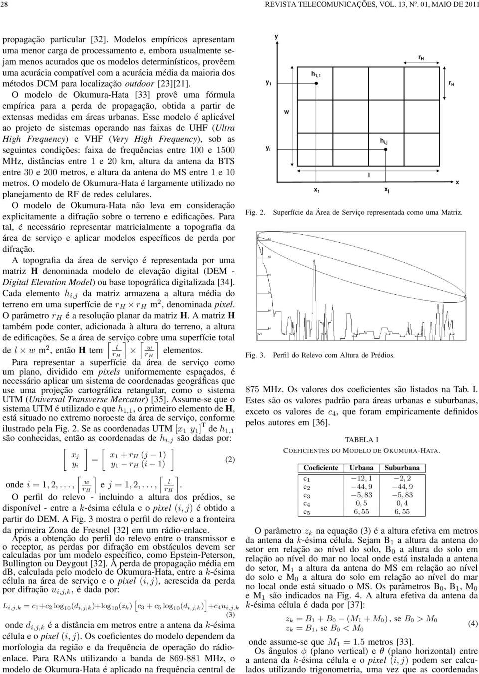 propagação, obtida a partir de extensas medidas em áreas urbanas Esse modeo é apicáve ao projeto de sistemas operando nas faixas de UHF (Utra High Frequency) e VHF (Very High Frequency), sob as