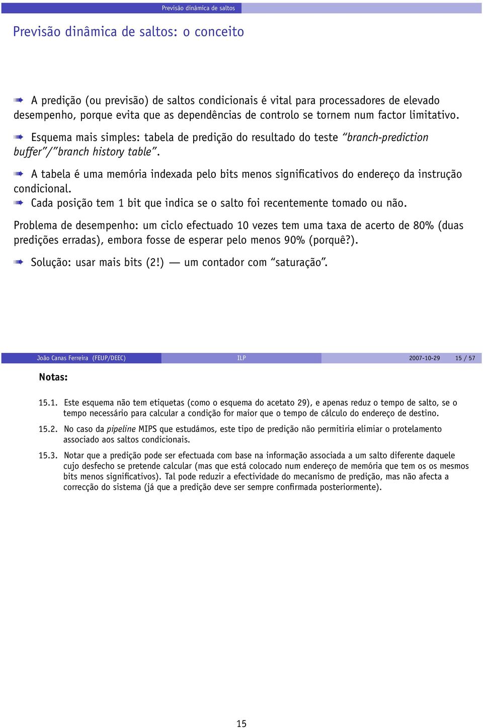 A tabela é uma memória indexada pelo bits menos significativos do endereço da instrução condicional. Cada posição tem 1 bit que indica se o salto foi recentemente tomado ou não.