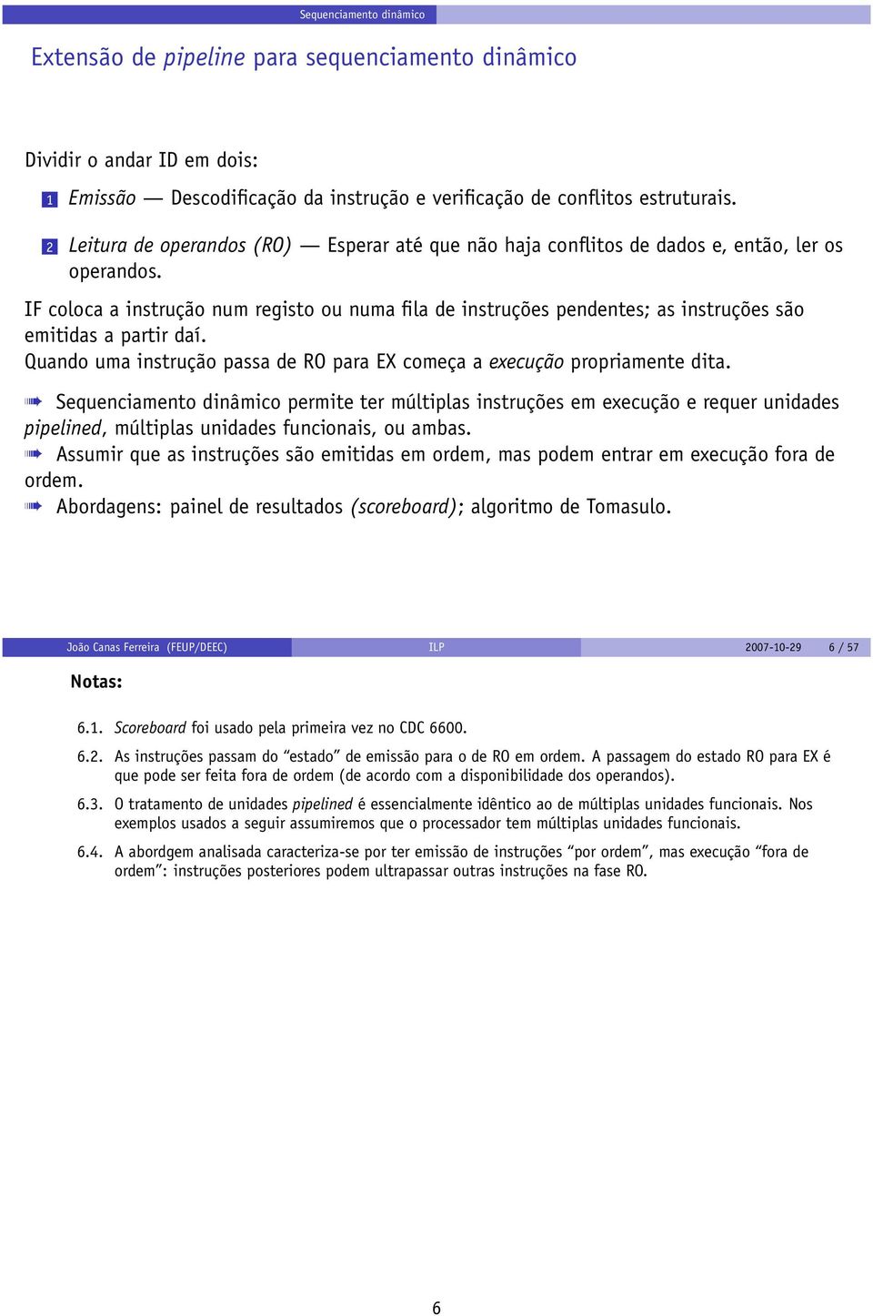 IF coloca a instrução num registo ou numa fila de instruções pendentes; as instruções são emitidas a partir daí. Quando uma instrução passa de RO para EX começa a execução propriamente dita.