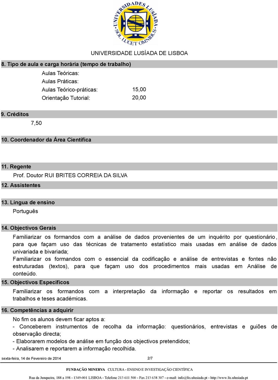 Objectivos Gerais Familiarizar os formandos com a análise de dados provenientes de um inquérito por questionário, para que façam uso das técnicas de tratamento estatístico mais usadas em análise de