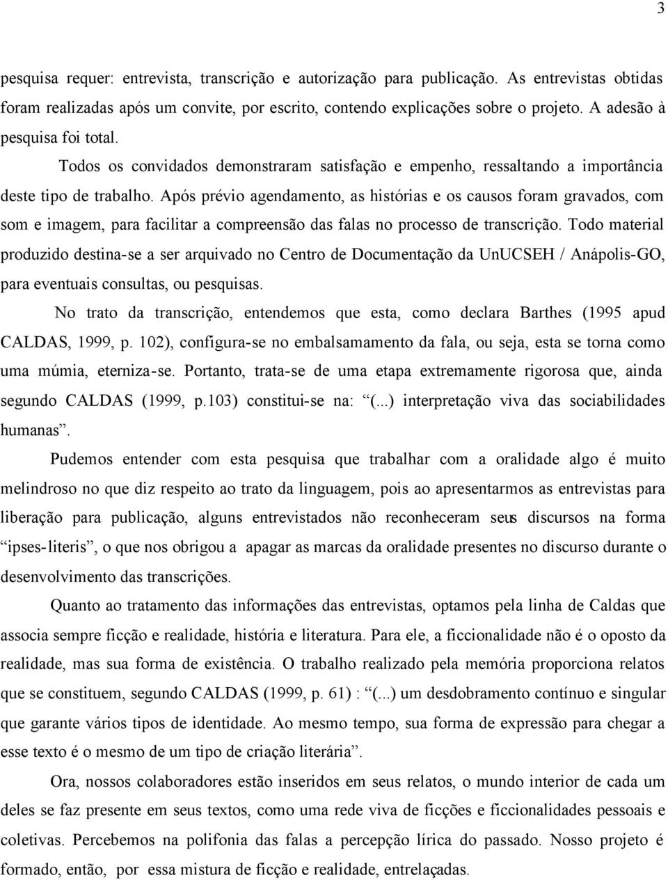 Após prévio agendamento, as histórias e os causos foram gravados, com som e imagem, para facilitar a compreensão das falas no processo de transcrição.