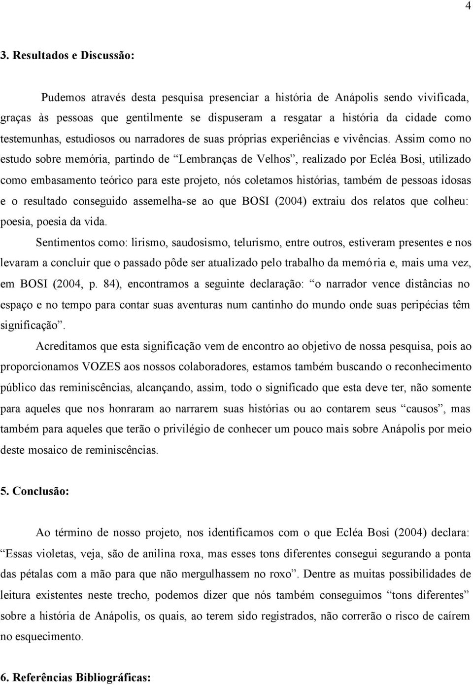 Assim como no estudo sobre memória, partindo de Lembranças de Velhos, realizado por Ecléa Bosi, utilizado como embasamento teórico para este projeto, nós coletamos histórias, também de pessoas idosas