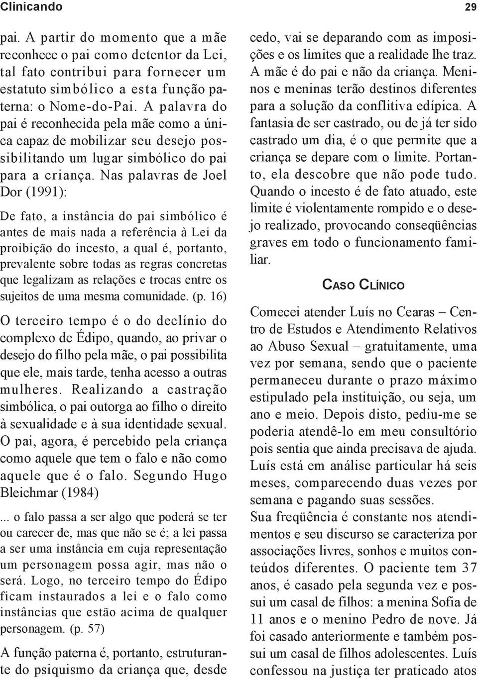 Nas palavras de Joel Dor (1991): De fato, a instância do pai simbólico é antes de mais nada a referência à Lei da proibição do incesto, a qual é, portanto, prevalente sobre todas as regras concretas