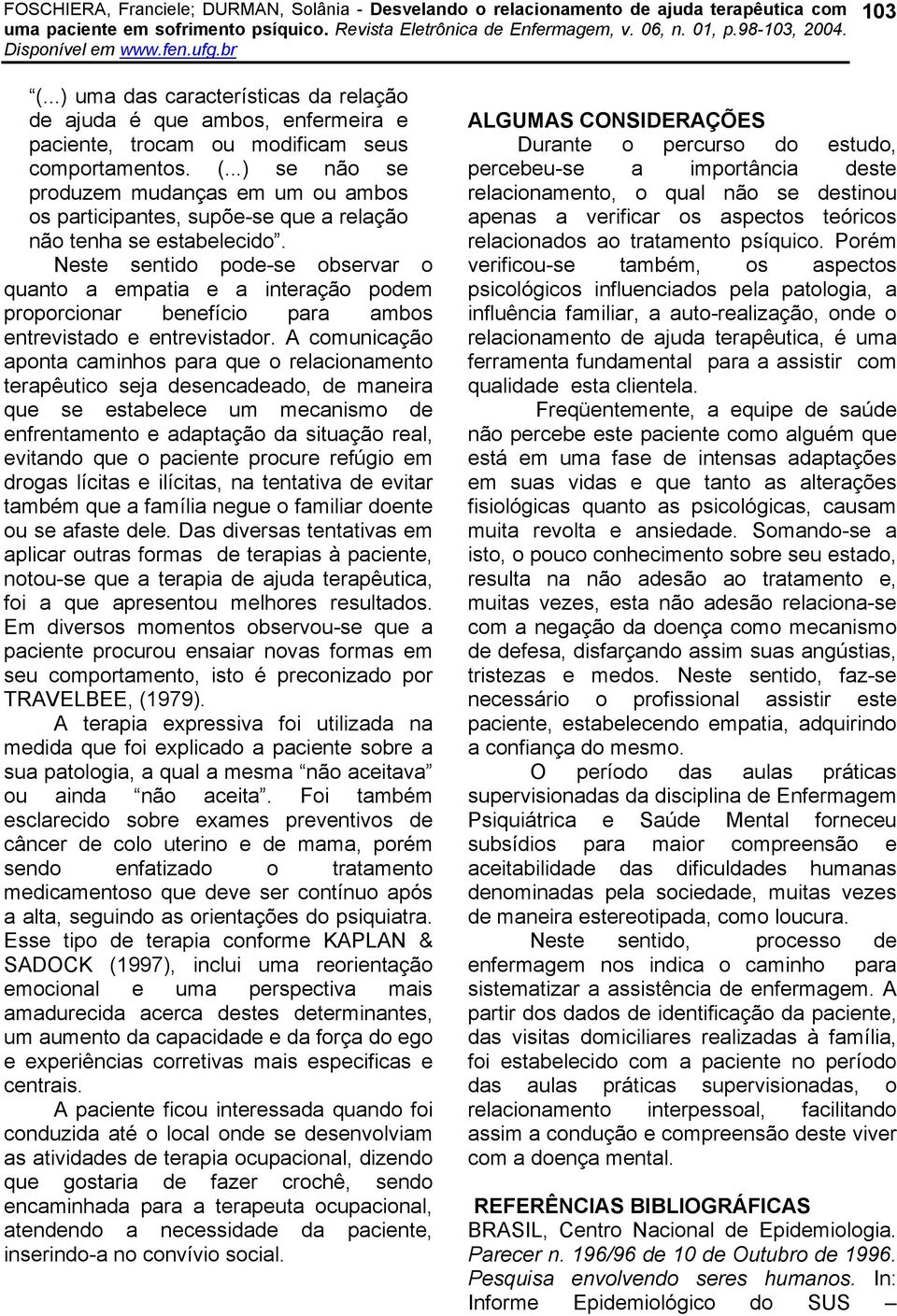 A comunicação aponta caminhos para que o relacionamento terapêutico seja desencadeado, de maneira que se estabelece um mecanismo de enfrentamento e adaptação da situação real, evitando que o paciente