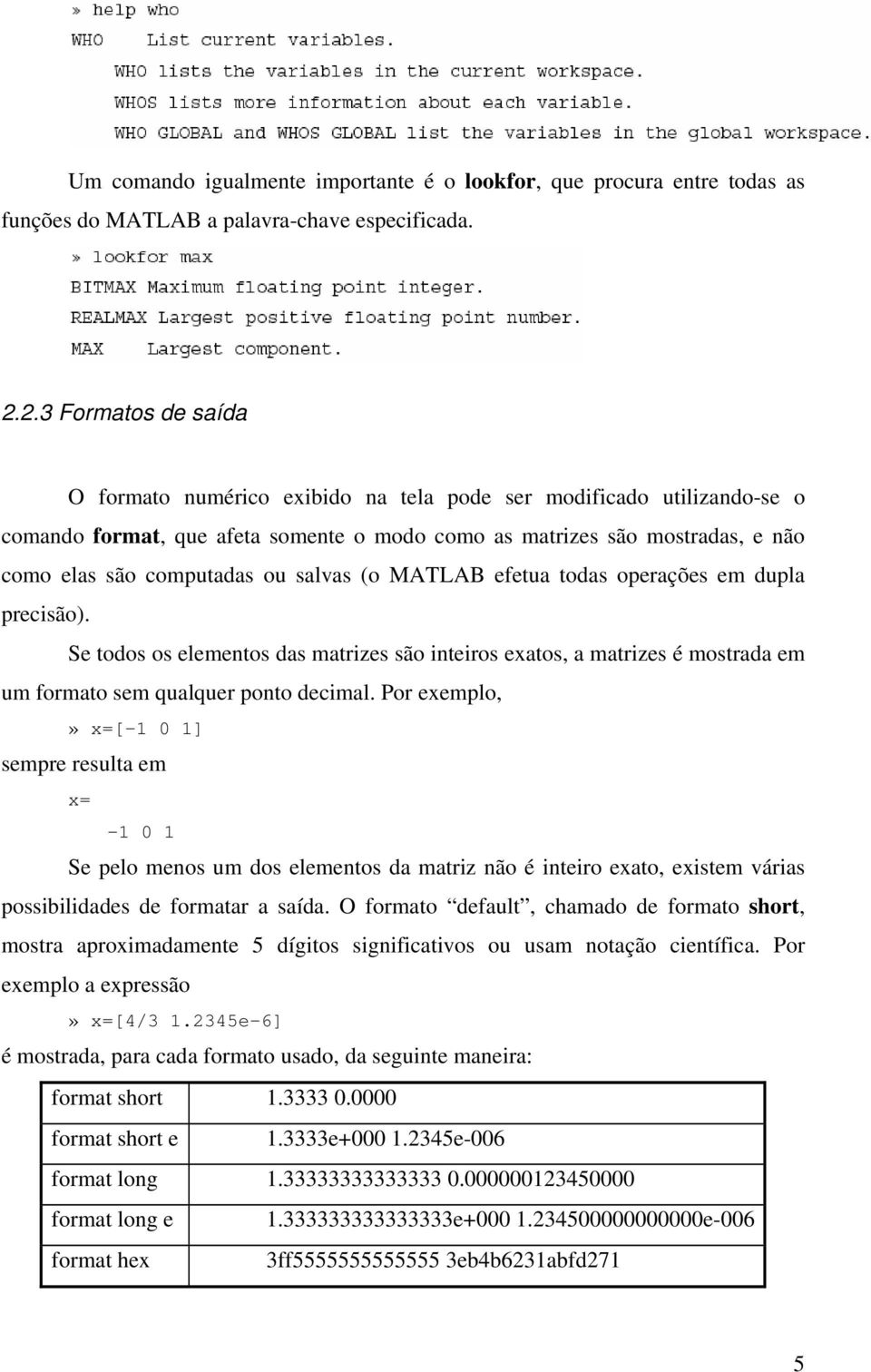 salvas (o MATLAB efetua todas operações em dupla precisão). Se todos os elementos das matrizes são inteiros exatos, a matrizes é mostrada em um formato sem qualquer ponto decimal.