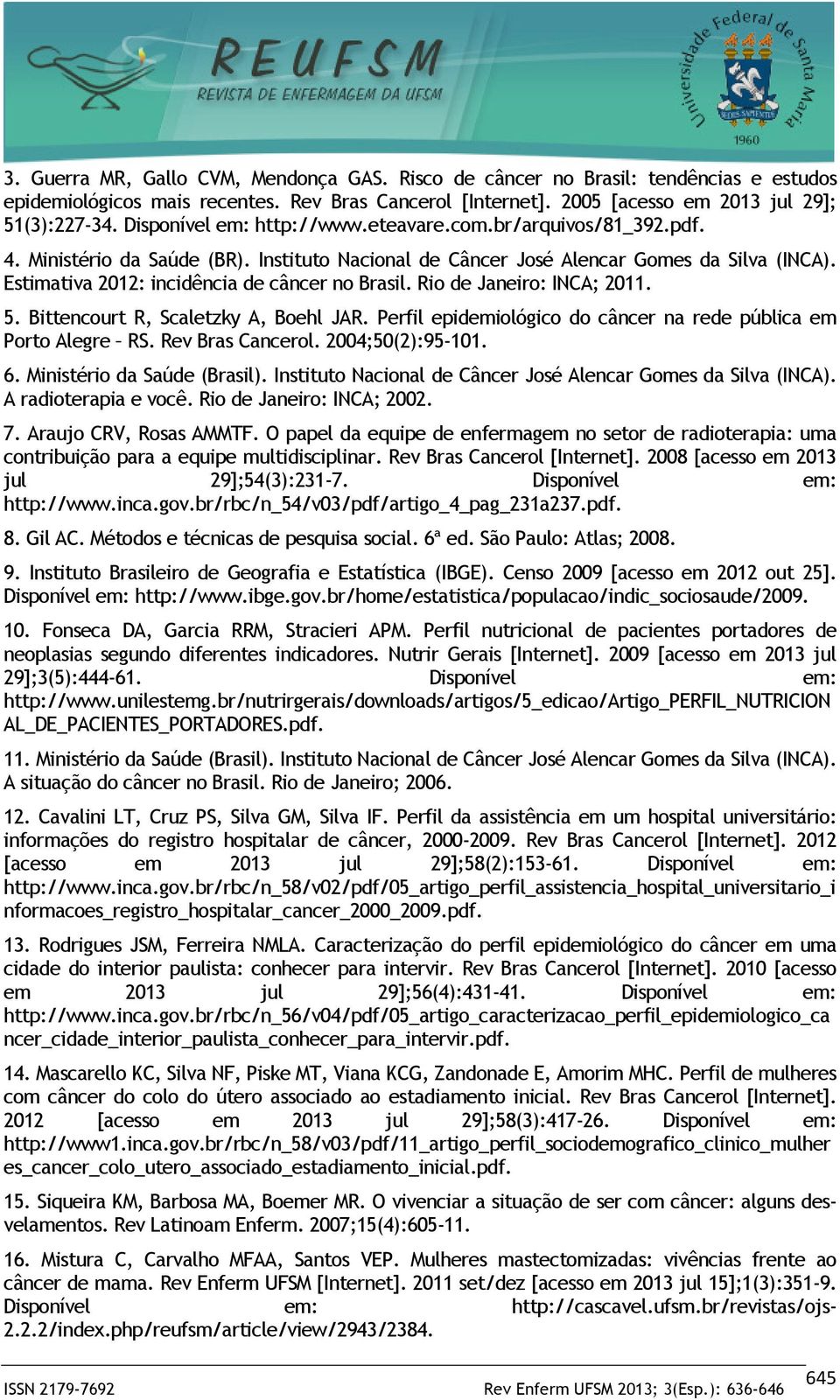 Estimativa 2012: incidência de câncer no Brasil. Rio de Janeiro: INCA; 2011. 5. Bittencourt R, Scaletzky A, Boehl JAR. Perfil epidemiológico do câncer na rede pública em Porto Alegre RS.