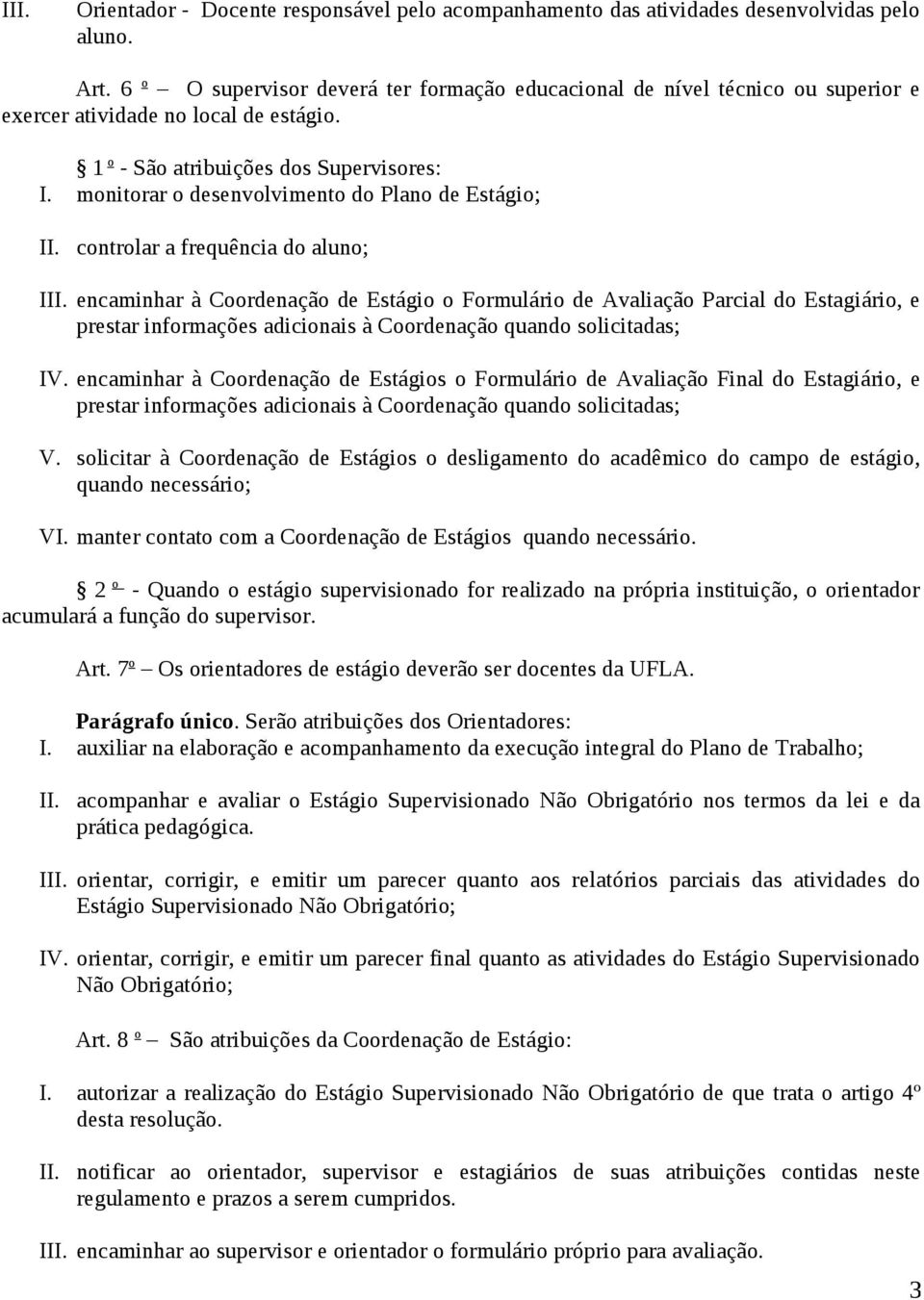 monitorar o desenvolvimento do Plano de Estágio; II. controlar a frequência do aluno; III.